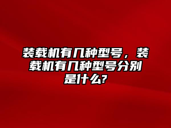 裝載機有幾種型號，裝載機有幾種型號分別是什么?