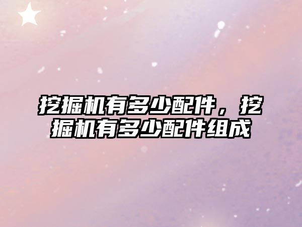 挖掘機(jī)有多少配件，挖掘機(jī)有多少配件組成