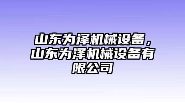 山東為澤機(jī)械設(shè)備，山東為澤機(jī)械設(shè)備有限公司