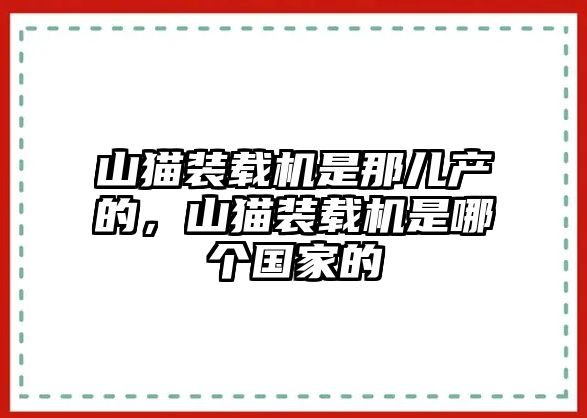 山貓裝載機(jī)是那兒產(chǎn)的，山貓裝載機(jī)是哪個(gè)國家的