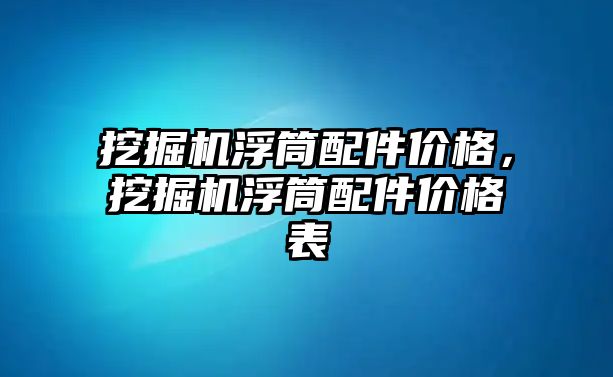 挖掘機(jī)浮筒配件價格，挖掘機(jī)浮筒配件價格表