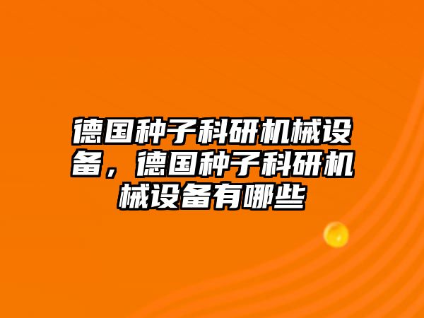 德國種子科研機(jī)械設(shè)備，德國種子科研機(jī)械設(shè)備有哪些