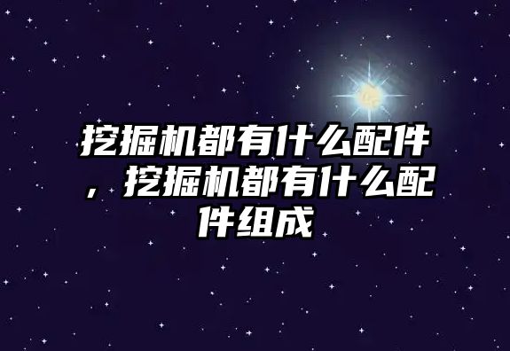 挖掘機都有什么配件，挖掘機都有什么配件組成