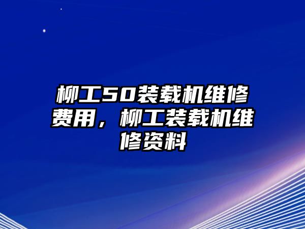 柳工50裝載機維修費用，柳工裝載機維修資料