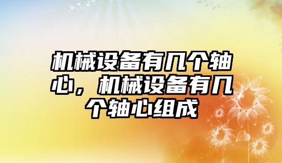 機械設備有幾個軸心，機械設備有幾個軸心組成