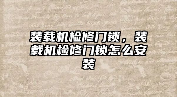 裝載機檢修門鎖，裝載機檢修門鎖怎么安裝