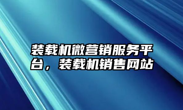 裝載機(jī)微營銷服務(wù)平臺(tái)，裝載機(jī)銷售網(wǎng)站