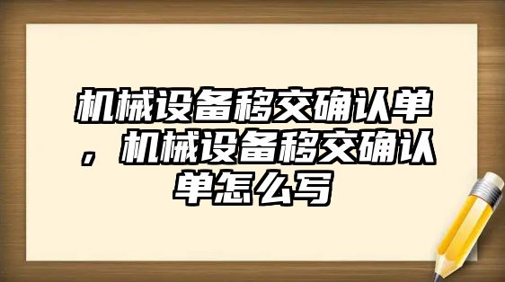 機械設(shè)備移交確認單，機械設(shè)備移交確認單怎么寫