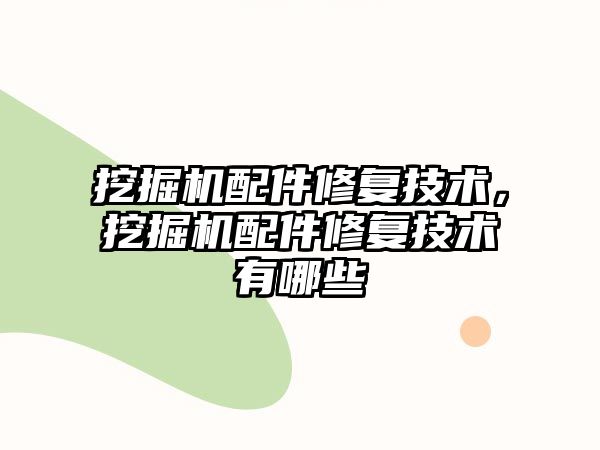 挖掘機配件修復技術，挖掘機配件修復技術有哪些