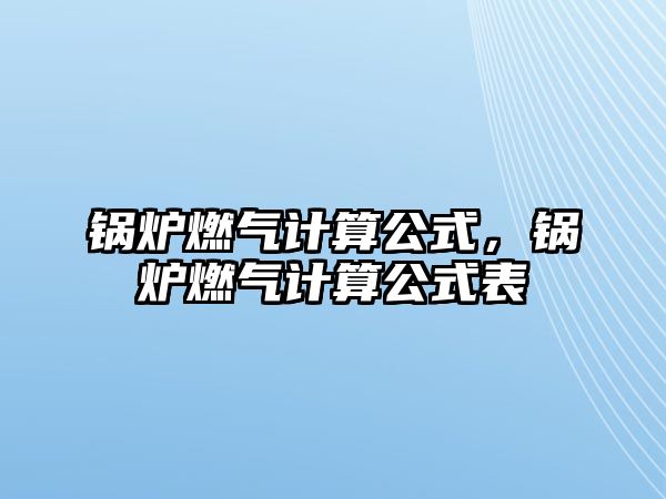 鍋爐燃?xì)庥?jì)算公式，鍋爐燃?xì)庥?jì)算公式表