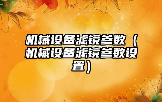 機械設備濾鏡參數(shù)（機械設備濾鏡參數(shù)設置）