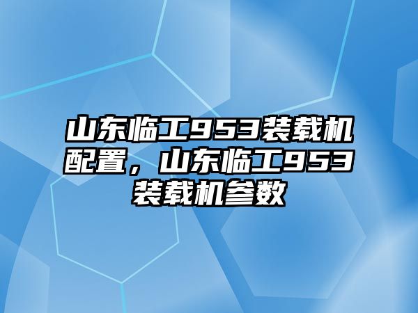 山東臨工953裝載機配置，山東臨工953裝載機參數(shù)