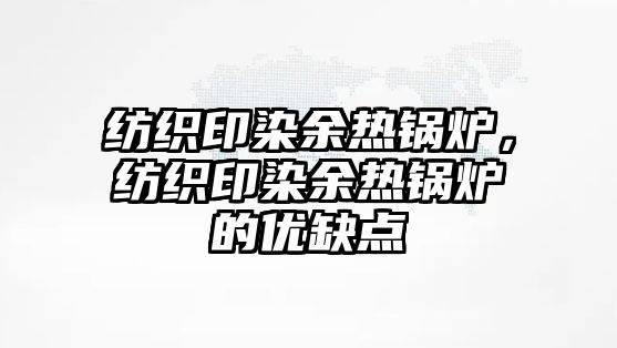 紡織印染余熱鍋爐，紡織印染余熱鍋爐的優(yōu)缺點(diǎn)