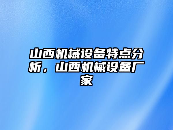 山西機(jī)械設(shè)備特點(diǎn)分析，山西機(jī)械設(shè)備廠家