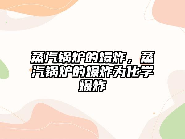 蒸汽鍋爐的爆炸，蒸汽鍋爐的爆炸為化學(xué)爆炸