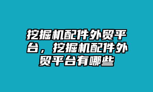 挖掘機(jī)配件外貿(mào)平臺，挖掘機(jī)配件外貿(mào)平臺有哪些