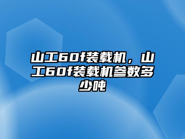 山工60f裝載機，山工60f裝載機參數(shù)多少噸