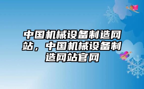 中國機械設備制造網(wǎng)站，中國機械設備制造網(wǎng)站官網(wǎng)