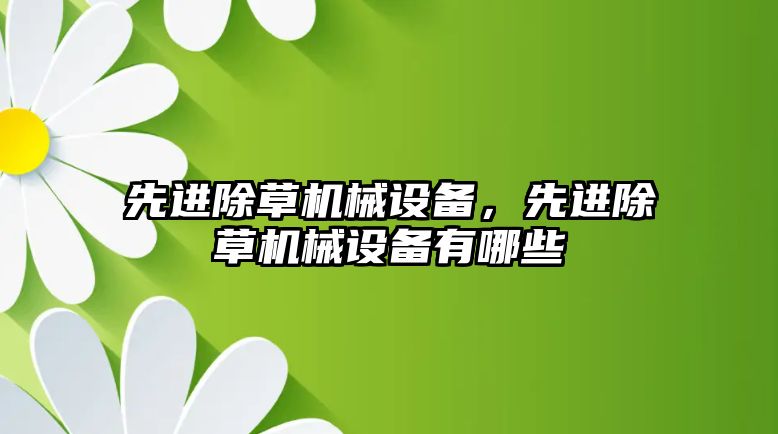 先進除草機械設(shè)備，先進除草機械設(shè)備有哪些