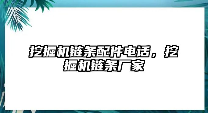 挖掘機(jī)鏈條配件電話(huà)，挖掘機(jī)鏈條廠(chǎng)家