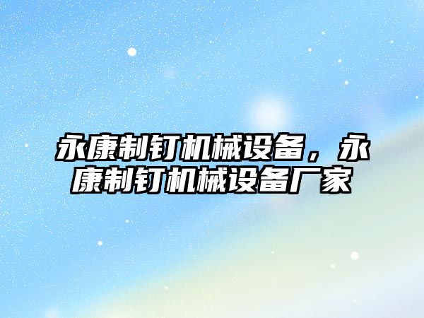 永康制釘機械設備，永康制釘機械設備廠家