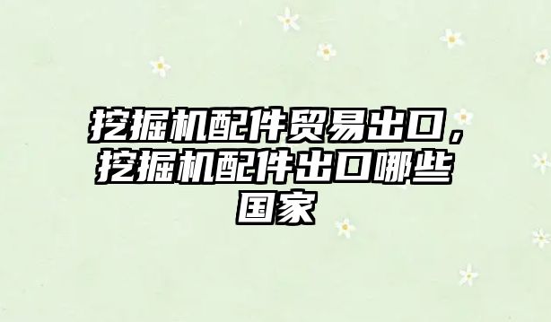 挖掘機(jī)配件貿(mào)易出口，挖掘機(jī)配件出口哪些國(guó)家