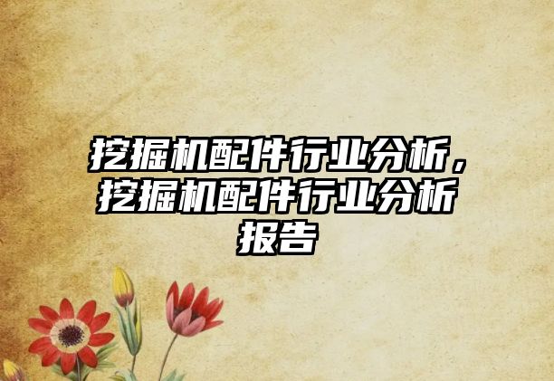 挖掘機配件行業(yè)分析，挖掘機配件行業(yè)分析報告