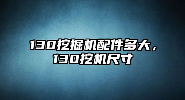 130挖掘機配件多大，130挖機尺寸