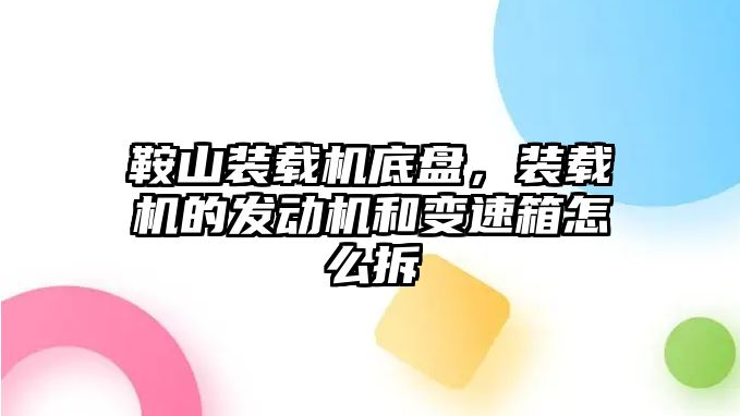 鞍山裝載機(jī)底盤，裝載機(jī)的發(fā)動機(jī)和變速箱怎么拆