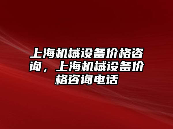 上海機械設備價格咨詢，上海機械設備價格咨詢電話