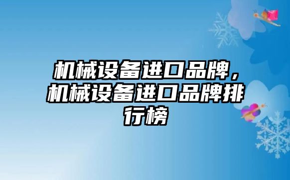 機械設(shè)備進口品牌，機械設(shè)備進口品牌排行榜