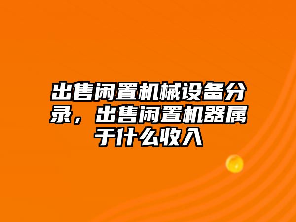 出售閑置機械設(shè)備分錄，出售閑置機器屬于什么收入