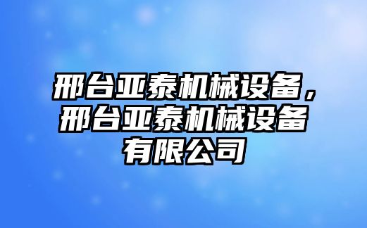 邢臺亞泰機械設(shè)備，邢臺亞泰機械設(shè)備有限公司