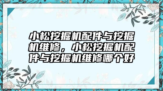 小松挖掘機配件與挖掘機維修，小松挖掘機配件與挖掘機維修哪個好