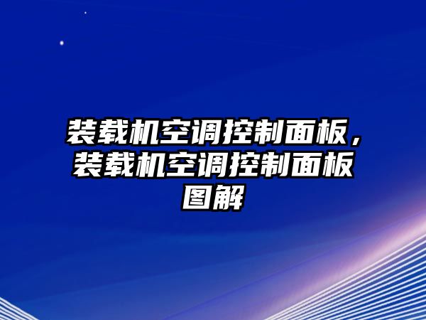 裝載機空調控制面板，裝載機空調控制面板圖解