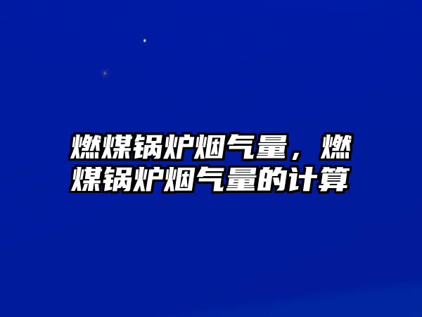 燃煤鍋爐煙氣量，燃煤鍋爐煙氣量的計(jì)算