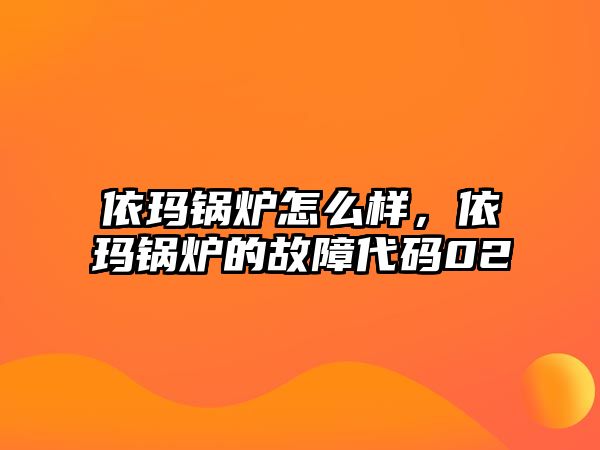 依瑪鍋爐怎么樣，依瑪鍋爐的故障代碼02