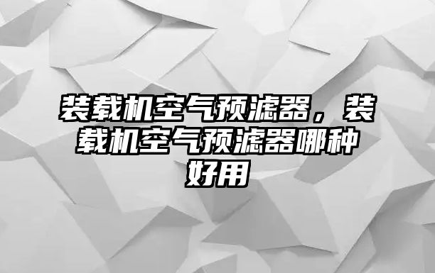 裝載機(jī)空氣預(yù)濾器，裝載機(jī)空氣預(yù)濾器哪種好用