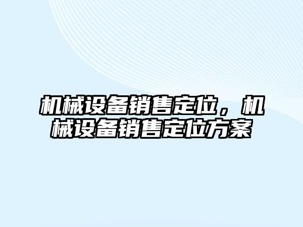 機(jī)械設(shè)備銷售定位，機(jī)械設(shè)備銷售定位方案