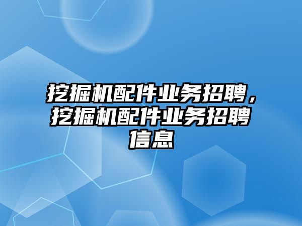 挖掘機配件業(yè)務(wù)招聘，挖掘機配件業(yè)務(wù)招聘信息