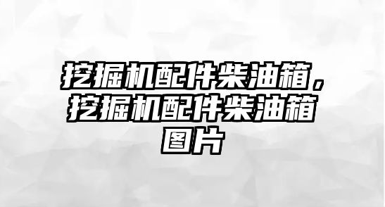 挖掘機配件柴油箱，挖掘機配件柴油箱圖片