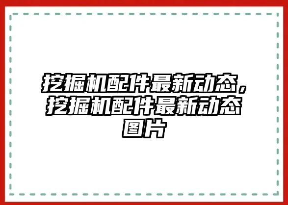 挖掘機配件最新動態(tài)，挖掘機配件最新動態(tài)圖片