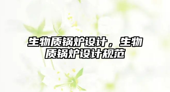 生物質(zhì)鍋爐設(shè)計(jì)，生物質(zhì)鍋爐設(shè)計(jì)規(guī)范