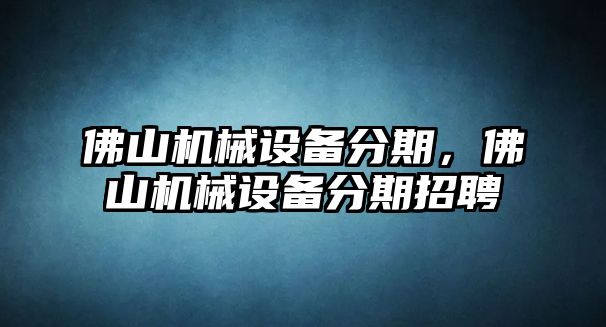 佛山機械設備分期，佛山機械設備分期招聘