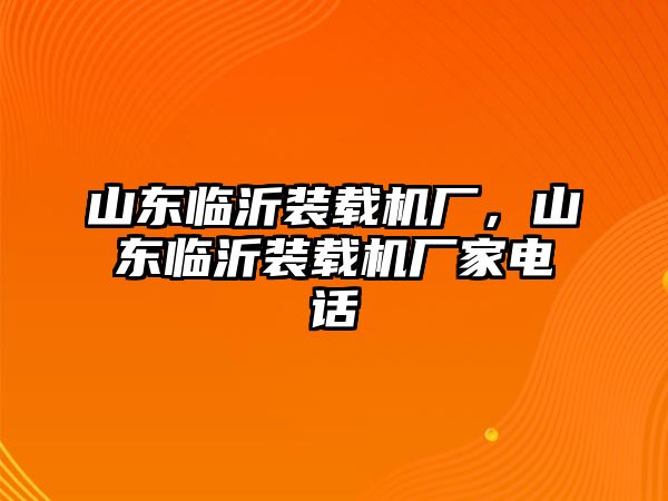 山東臨沂裝載機(jī)廠，山東臨沂裝載機(jī)廠家電話