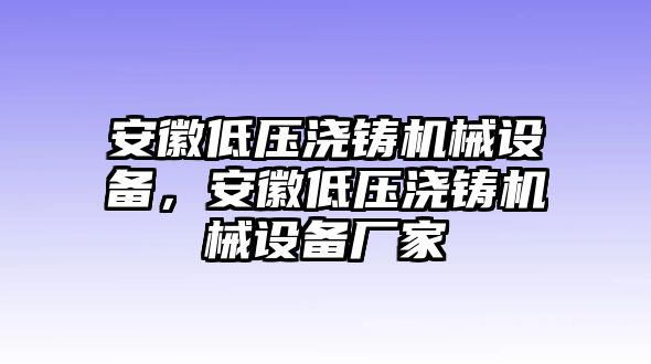 安徽低壓澆鑄機(jī)械設(shè)備，安徽低壓澆鑄機(jī)械設(shè)備廠家