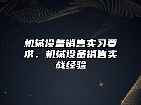 機械設(shè)備銷售實習(xí)要求，機械設(shè)備銷售實戰(zhàn)經(jīng)驗