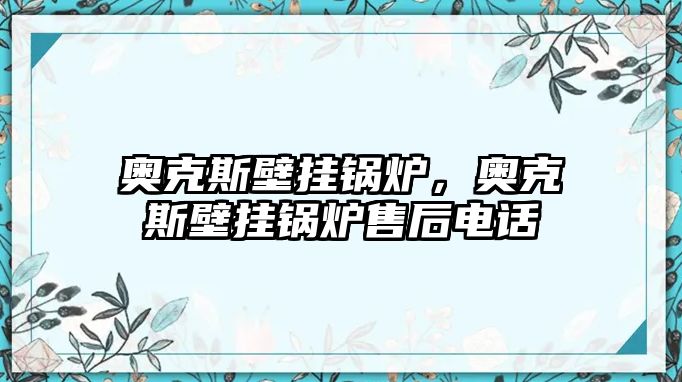 奧克斯壁掛鍋爐，奧克斯壁掛鍋爐售后電話