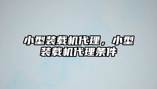 小型裝載機代理，小型裝載機代理條件