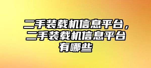 二手裝載機(jī)信息平臺(tái)，二手裝載機(jī)信息平臺(tái)有哪些